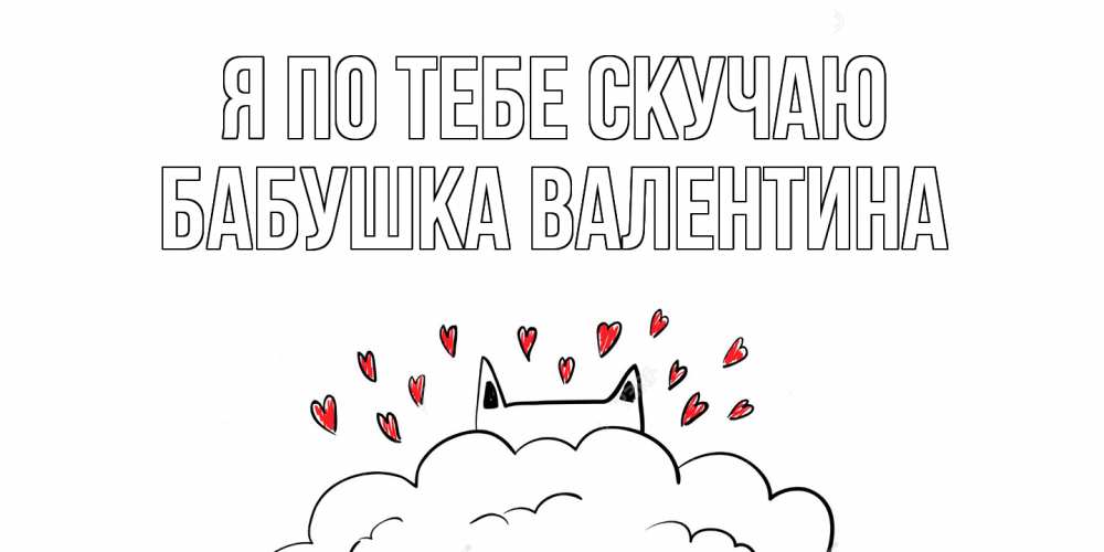 Открытка на каждый день с именем, Бабушка-Валентина Я по тебе скучаю котик скучает по тебе очень с сердечками Прикольная открытка с пожеланием онлайн скачать бесплатно 