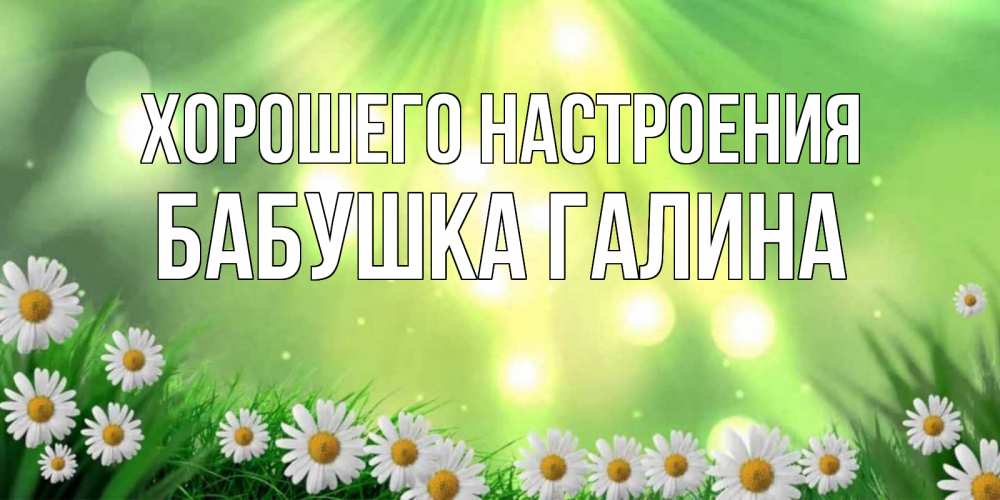 Открытка на каждый день с именем, Бабушка-Галина Хорошего настроения открытка с ромашками и солнечными лучами Прикольная открытка с пожеланием онлайн скачать бесплатно 