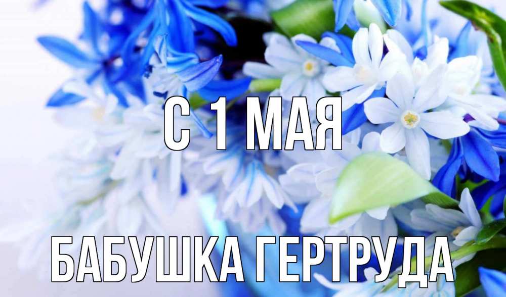 Открытка на каждый день с именем, Бабушка-Гертруда С 1 мая С 1 мая Прикольная открытка с пожеланием онлайн скачать бесплатно 