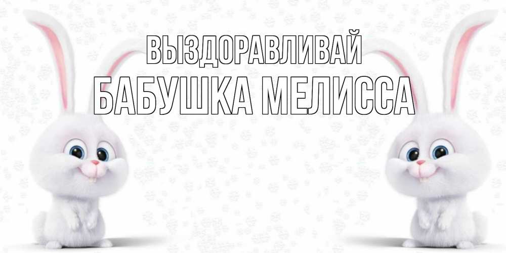 Открытка на каждый день с именем, Бабушка-Мелисса Выздоравливай не болей с зайцем Прикольная открытка с пожеланием онлайн скачать бесплатно 