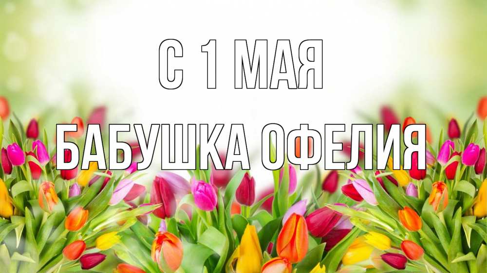 Открытка на каждый день с именем, Бабушка-Офелия С 1 мая С 1 мая Прикольная открытка с пожеланием онлайн скачать бесплатно 