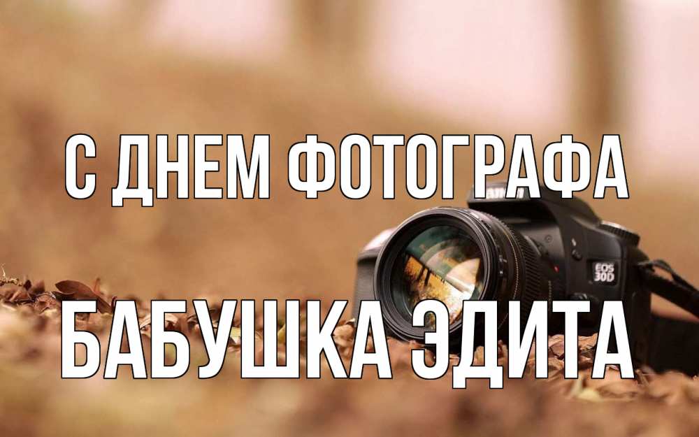 Открытка на каждый день с именем, Бабушка-Эдита С днем фотографа с днем фотографа Прикольная открытка с пожеланием онлайн скачать бесплатно 