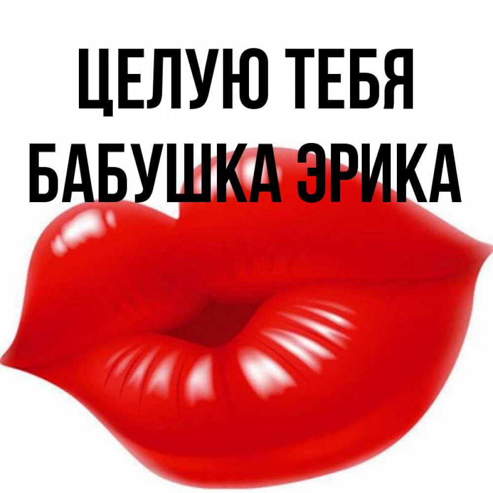 Открытка на каждый день с именем, Бабушка-Эрика Целую тебя губки надутые бантиком Прикольная открытка с пожеланием онлайн скачать бесплатно 