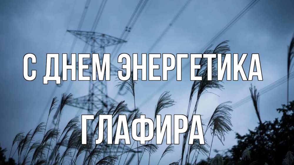 Открытка на каждый день с именем, Глафира С днем энергетика ЛЭП электричество Прикольная открытка с пожеланием онлайн скачать бесплатно 