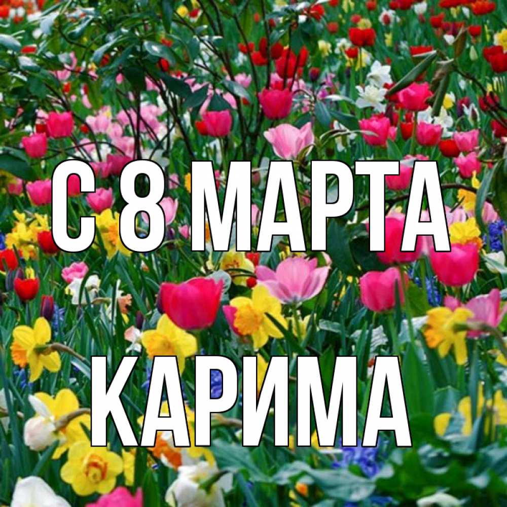 Открытка на каждый день с именем, Карима С 8 МАРТА с международным женским днем поздравления для женщины Прикольная открытка с пожеланием онлайн скачать бесплатно 