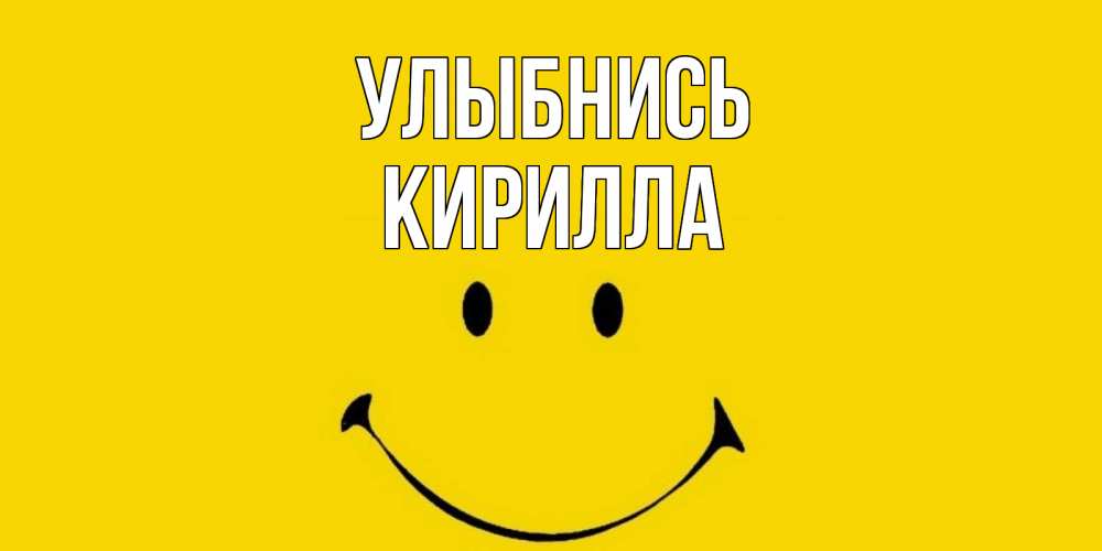 Открытка на каждый день с именем, Кирилла Улыбнись радость и улыбка Прикольная открытка с пожеланием онлайн скачать бесплатно 