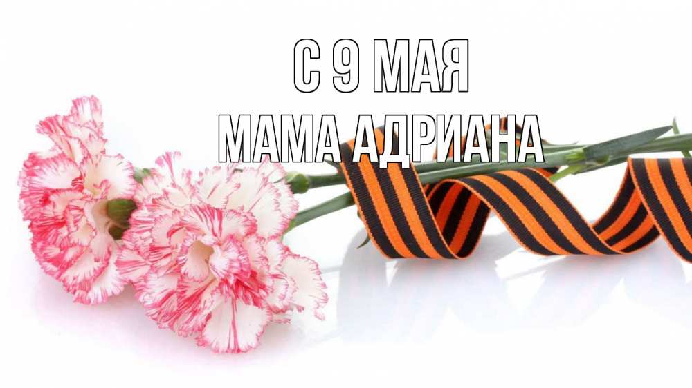 Открытка на каждый день с именем, Мама-Адриана С 9 мая 9 мая Прикольная открытка с пожеланием онлайн скачать бесплатно 