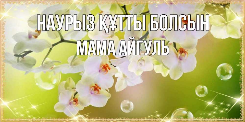 Открытка на каждый день с именем, Мама-Айгуль Наурыз құтты болсын открытка с цветами на наурыз наурыз день Прикольная открытка с пожеланием онлайн скачать бесплатно 