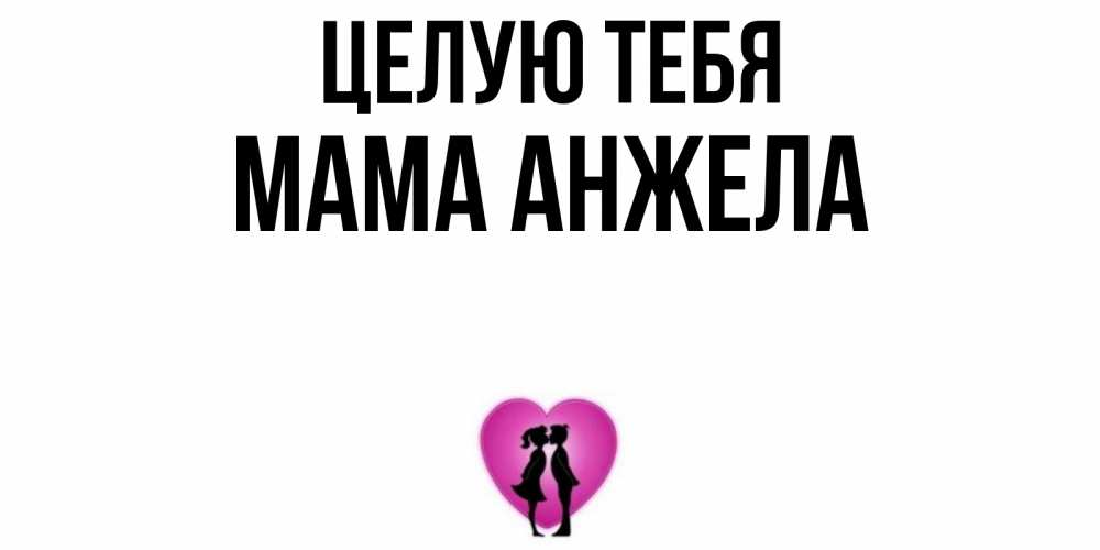 Открытка на каждый день с именем, Мама-Анжела Целую тебя поцелуй Прикольная открытка с пожеланием онлайн скачать бесплатно 