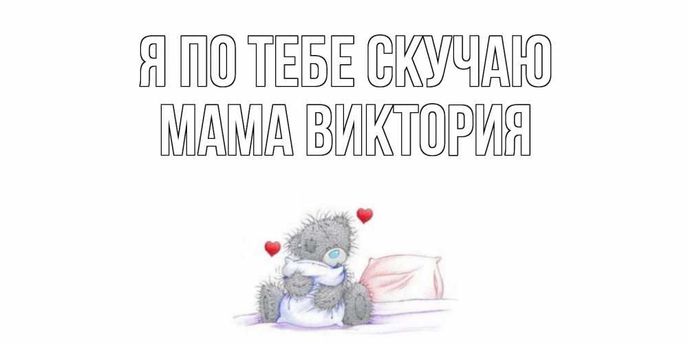 Открытка на каждый день с именем, Мама-Виктория Я по тебе скучаю мишка Прикольная открытка с пожеланием онлайн скачать бесплатно 