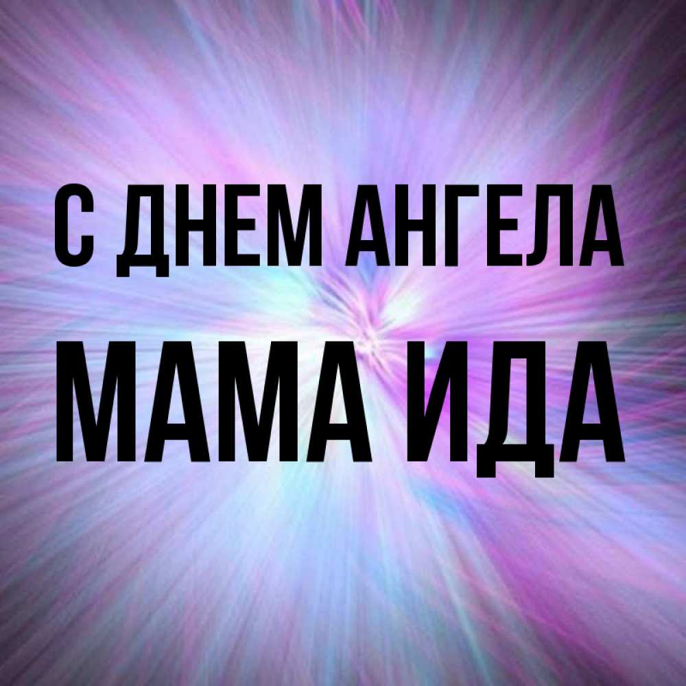 Открытка на каждый день с именем, Мама-Ида С днем ангела ангельский свет Прикольная открытка с пожеланием онлайн скачать бесплатно 