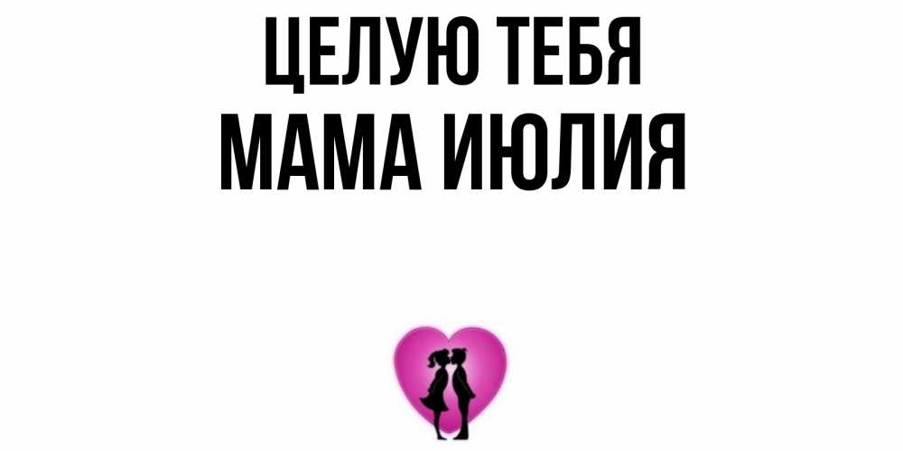 Открытка на каждый день с именем, Мама-Июлия Целую тебя поцелуй Прикольная открытка с пожеланием онлайн скачать бесплатно 