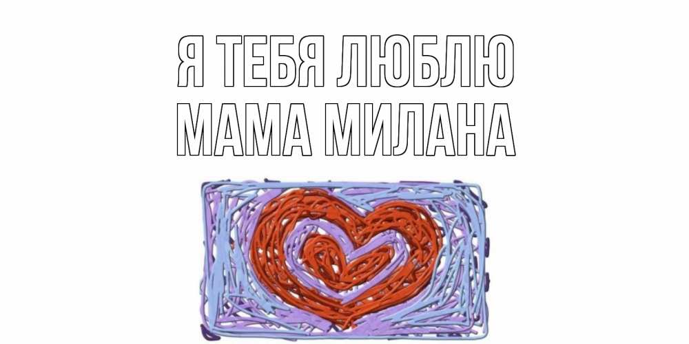 Открытка на каждый день с именем, Мама-Милана Я тебя люблю сердце Прикольная открытка с пожеланием онлайн скачать бесплатно 