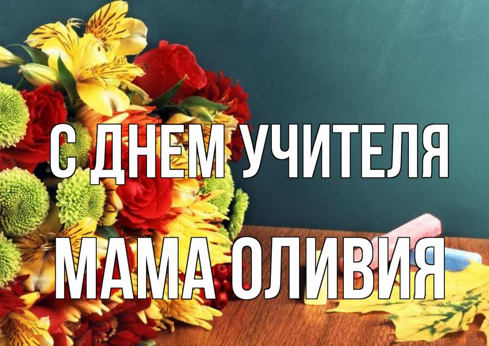 Открытка на каждый день с именем, Мама-Оливия С днем учителя цветы, мел Прикольная открытка с пожеланием онлайн скачать бесплатно 