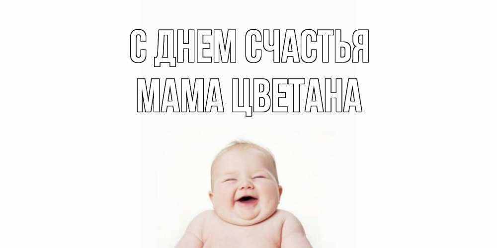 Открытка на каждый день с именем, Мама-Цветана С днем счастья ребенок Прикольная открытка с пожеланием онлайн скачать бесплатно 