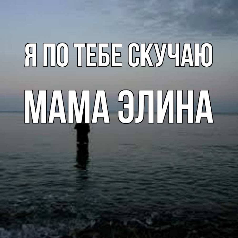 Открытка на каждый день с именем, Мама-Элина Я по тебе скучаю скука Прикольная открытка с пожеланием онлайн скачать бесплатно 