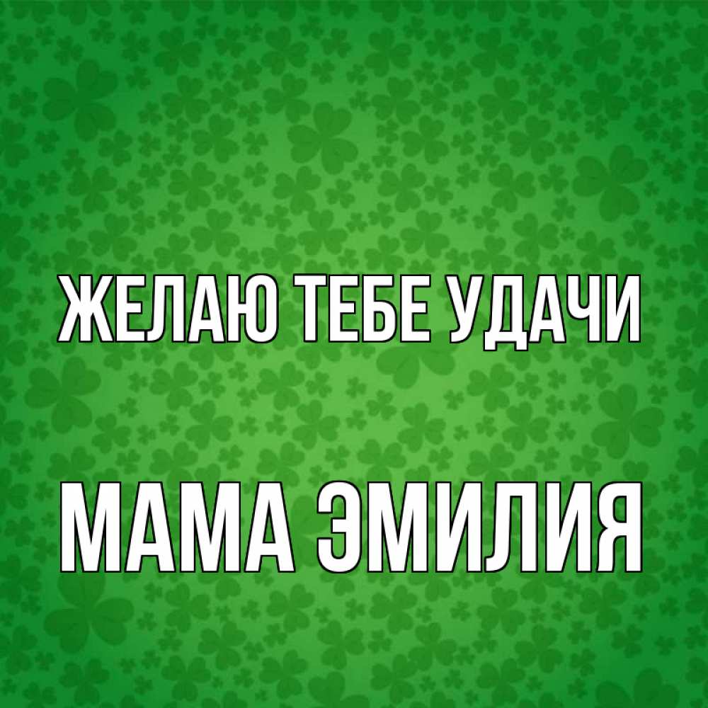 Открытка на каждый день с именем, Мама-Эмилия Желаю тебе удачи много листочков на удачу Прикольная открытка с пожеланием онлайн скачать бесплатно 