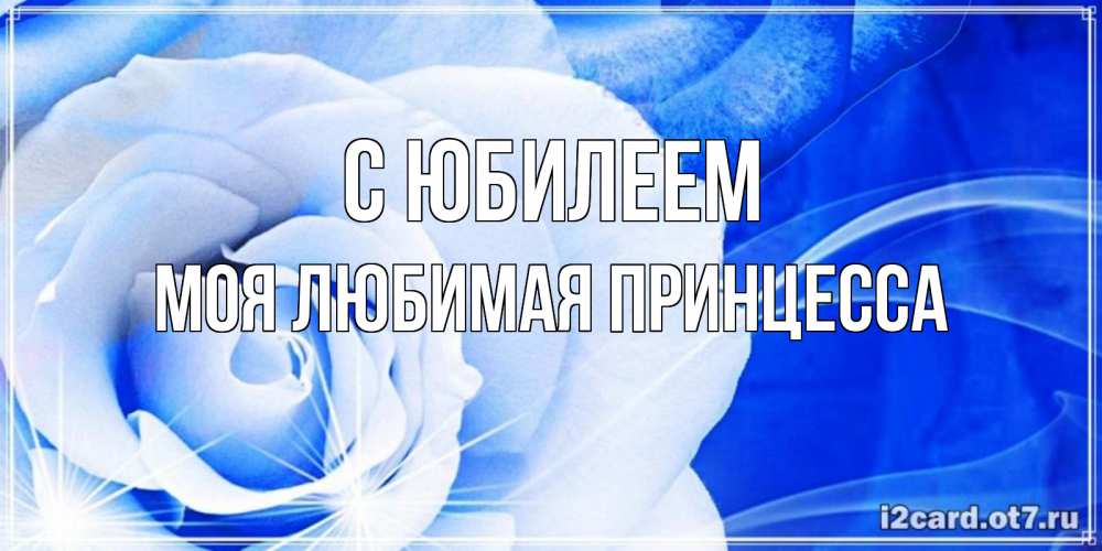 Открытка на каждый день с именем, Моя-Любимая-Принцесса С юбилеем белая роза на голубом фоне Прикольная открытка с пожеланием онлайн скачать бесплатно 