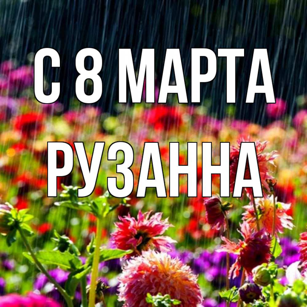 Открытка на каждый день с именем, Рузанна С 8 МАРТА цветы под дождиком к международному женскому дню Прикольная открытка с пожеланием онлайн скачать бесплатно 