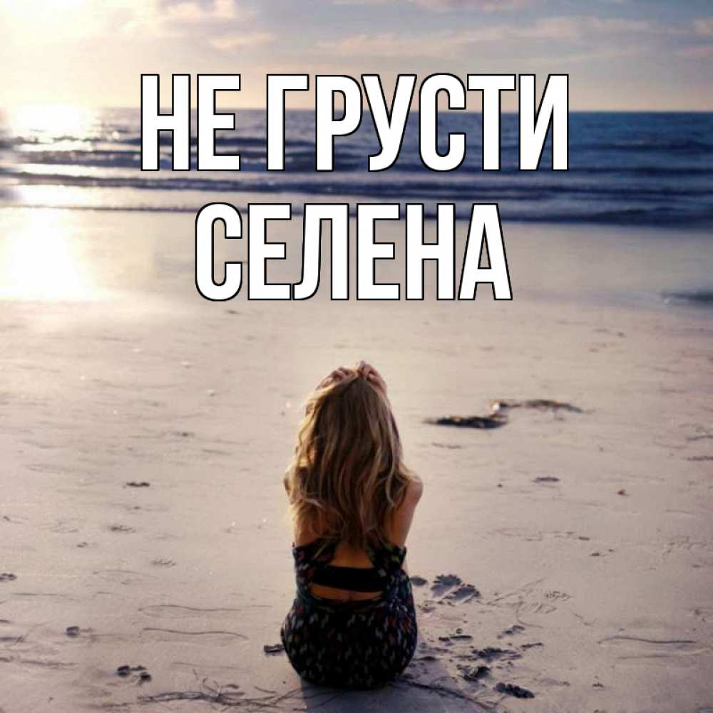 Открытка на каждый день с именем, Селена Не грусти песочек Прикольная открытка с пожеланием онлайн скачать бесплатно 