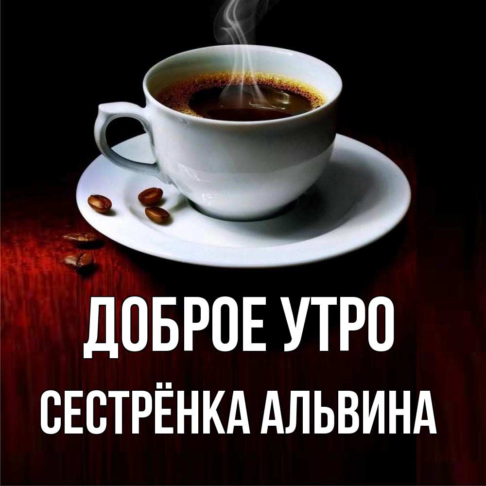 Открытка на каждый день с именем, Сестрёнка-Альвина Доброе утро белая посуда Прикольная открытка с пожеланием онлайн скачать бесплатно 