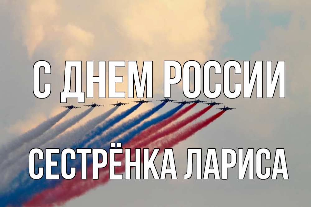 Открытка на каждый день с именем, Сестрёнка-Лариса С днем россии С днем России Прикольная открытка с пожеланием онлайн скачать бесплатно 