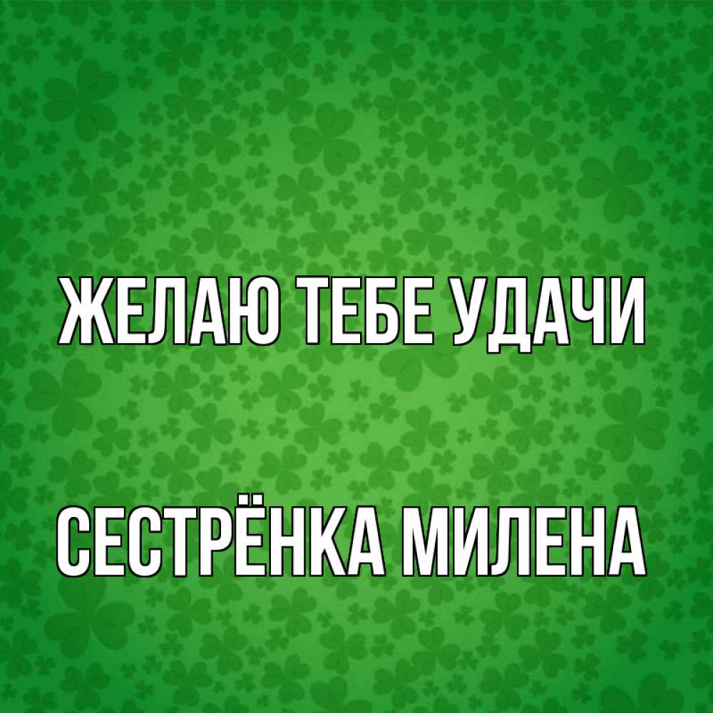 Открытка на каждый день с именем, Сестрёнка-Милена Желаю тебе удачи много листочков на удачу Прикольная открытка с пожеланием онлайн скачать бесплатно 