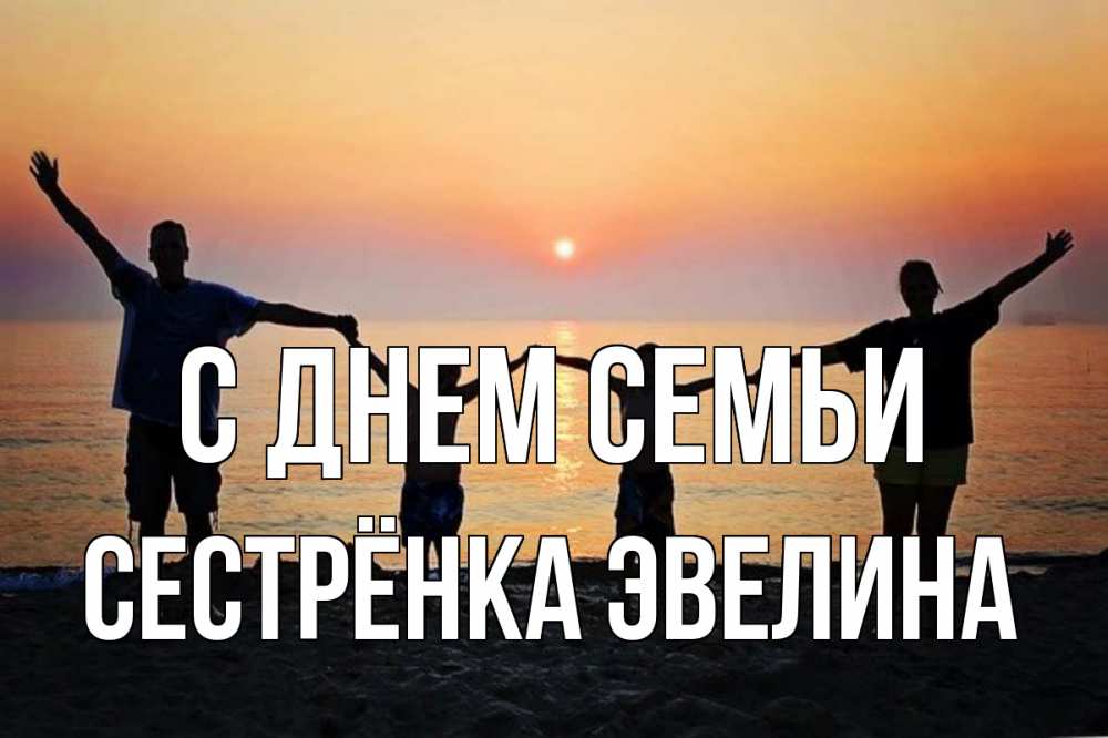 Открытка на каждый день с именем, Сестрёнка-Эвелина С днем семьи мама, папа, дети, дочка,сын, море, пляж, закат Прикольная открытка с пожеланием онлайн скачать бесплатно 