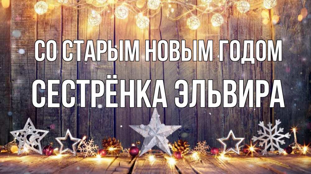 Открытка на каждый день с именем, Сестрёнка-Эльвира Со старым новым годом новый год Прикольная открытка с пожеланием онлайн скачать бесплатно 