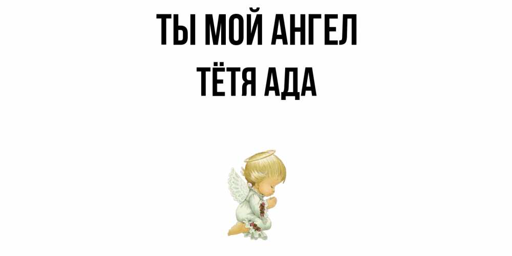 Открытка на каждый день с именем, Тётя-Ада Ты мой ангел ангел Прикольная открытка с пожеланием онлайн скачать бесплатно 