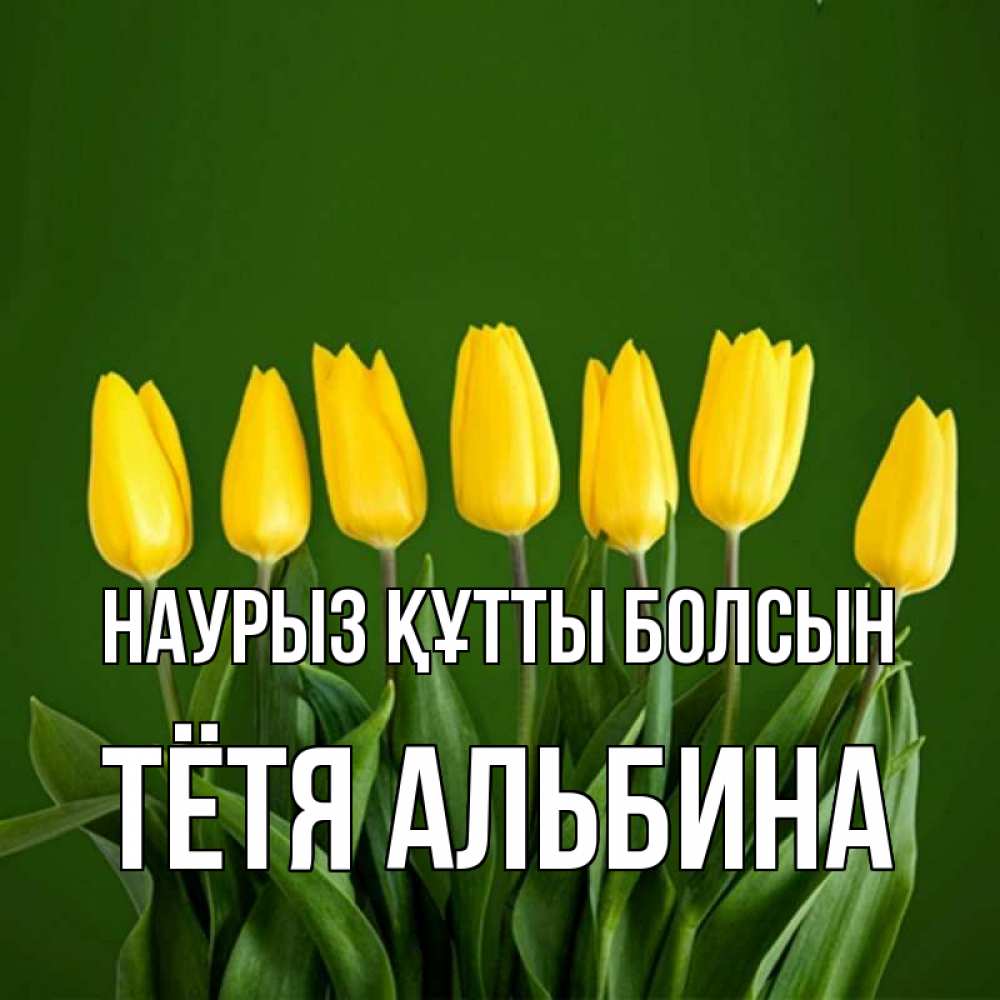 Открытка на каждый день с именем, Тётя-Альбина Наурыз құтты болсын желтого цвета 3 Прикольная открытка с пожеланием онлайн скачать бесплатно 