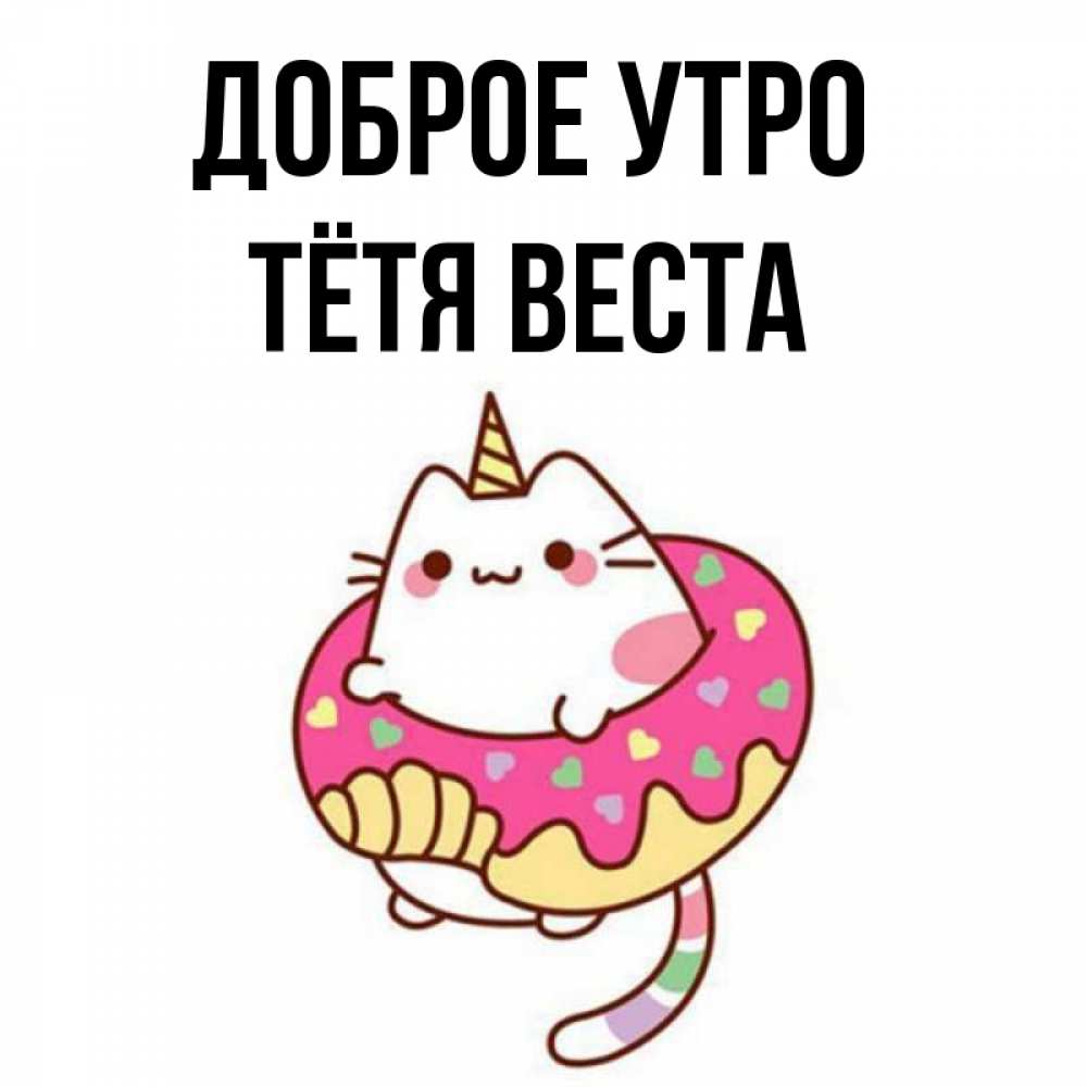 Открытка на каждый день с именем, Тётя-Веста Доброе утро кот в бублике Прикольная открытка с пожеланием онлайн скачать бесплатно 