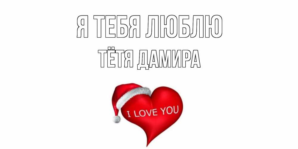 Открытка на каждый день с именем, Тётя-Дамира Я тебя люблю сердце, новый год Прикольная открытка с пожеланием онлайн скачать бесплатно 