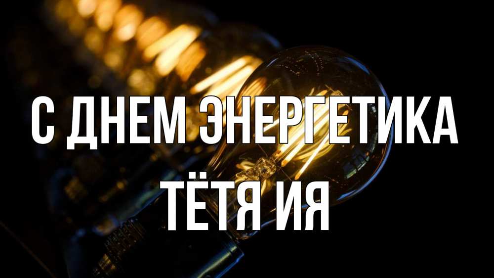 Открытка на каждый день с именем, Тётя-Ия С днем энергетика лампочка Прикольная открытка с пожеланием онлайн скачать бесплатно 