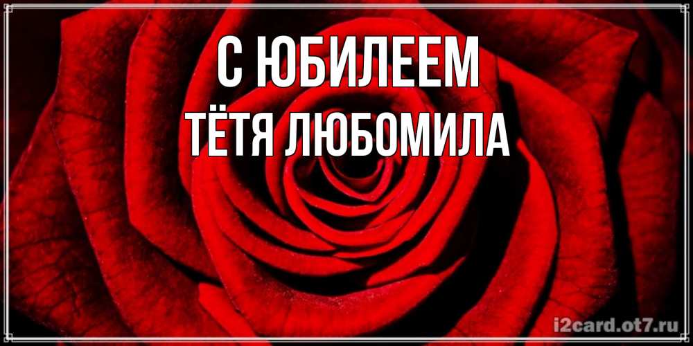 Открытка на каждый день с именем, Тётя-Любомила С юбилеем алая роза Прикольная открытка с пожеланием онлайн скачать бесплатно 