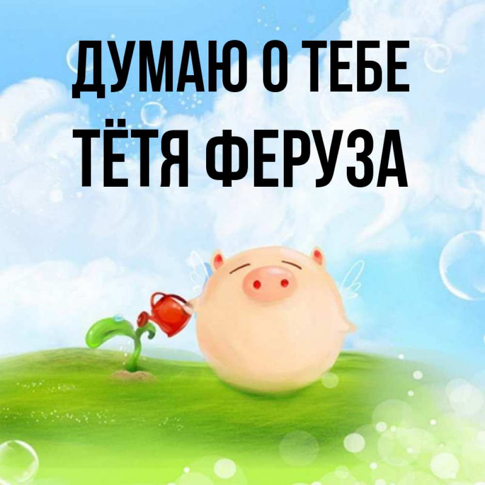 Открытка на каждый день с именем, Тётя-Феруза Думаю о тебе позитивная свинюшка Прикольная открытка с пожеланием онлайн скачать бесплатно 