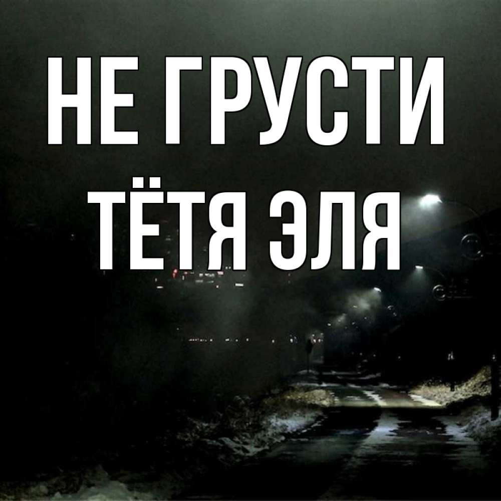 Открытка на каждый день с именем, Тётя-Эля Не грусти фонари Прикольная открытка с пожеланием онлайн скачать бесплатно 