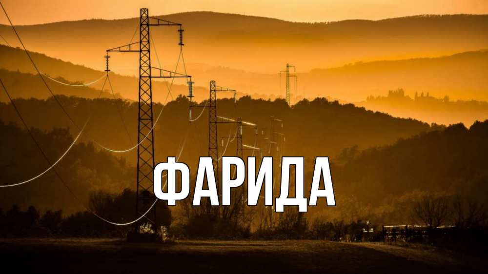 Открытка на каждый день с именем, Фарида Главная ЛЭП провода горы закат Прикольная открытка с пожеланием онлайн скачать бесплатно 