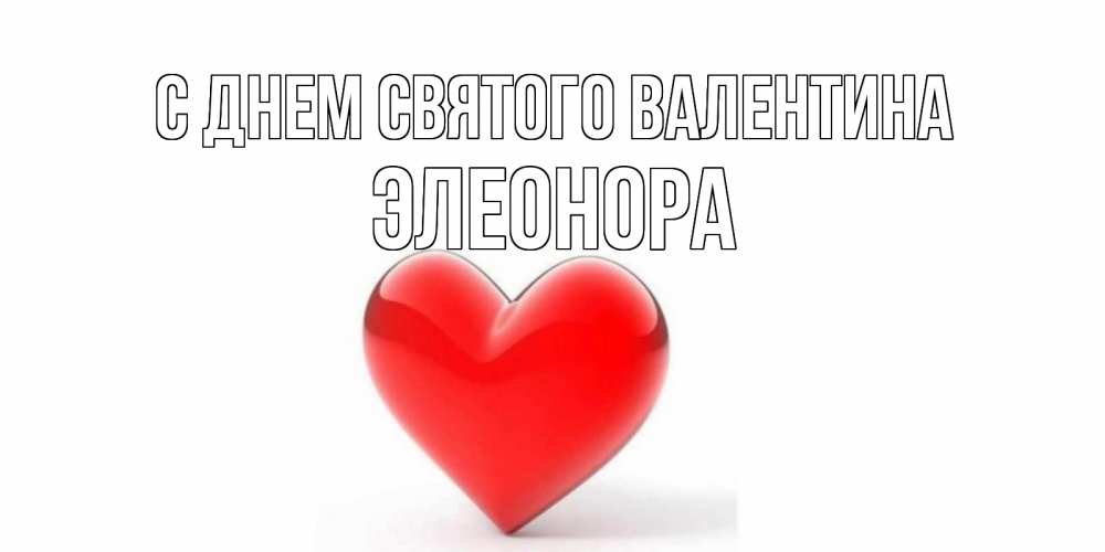 Открытка на каждый день с именем, Элеонора С днем Святого Валентина сердечко на 14 февраля Прикольная открытка с пожеланием онлайн скачать бесплатно 