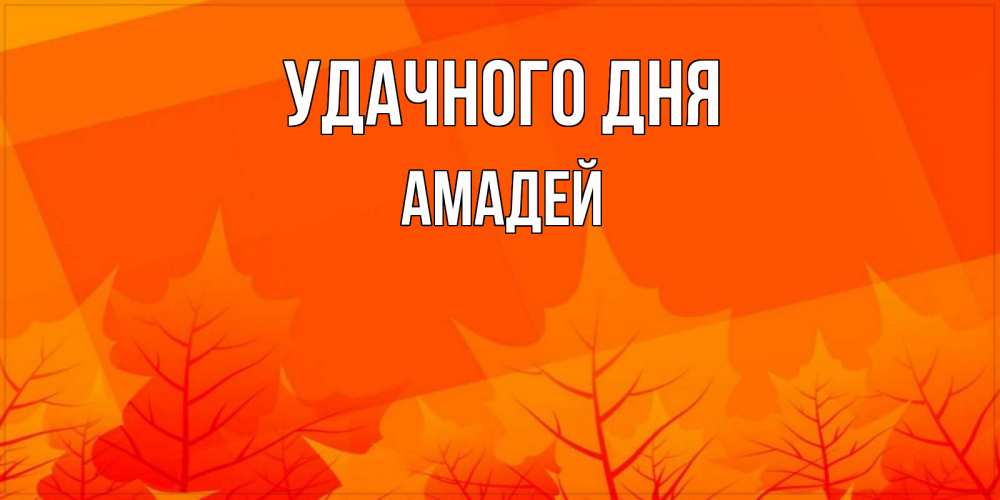 Открытка на каждый день с именем, Амадей Удачного дня осеннее настроение Прикольная открытка с пожеланием онлайн скачать бесплатно 