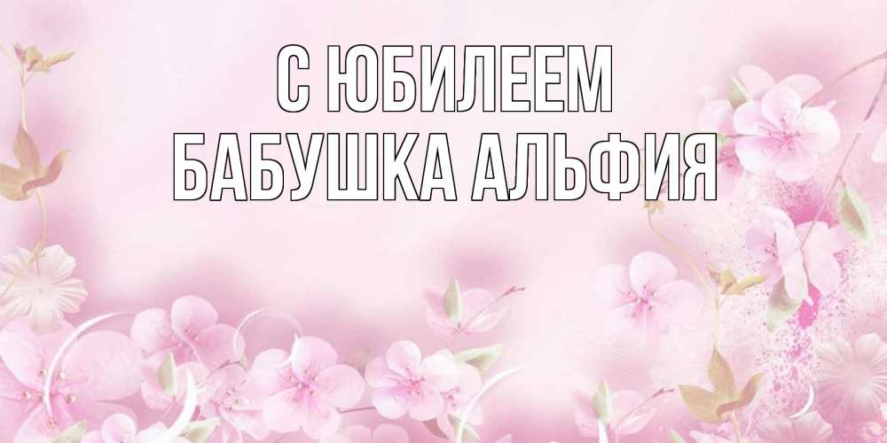 Открытка на каждый день с именем, Бабушка-Альфия С юбилеем нежные цветы Прикольная открытка с пожеланием онлайн скачать бесплатно 