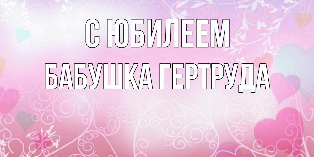 Открытка на каждый день с именем, Бабушка-Гертруда С юбилеем розовые сердечки и узоры Прикольная открытка с пожеланием онлайн скачать бесплатно 