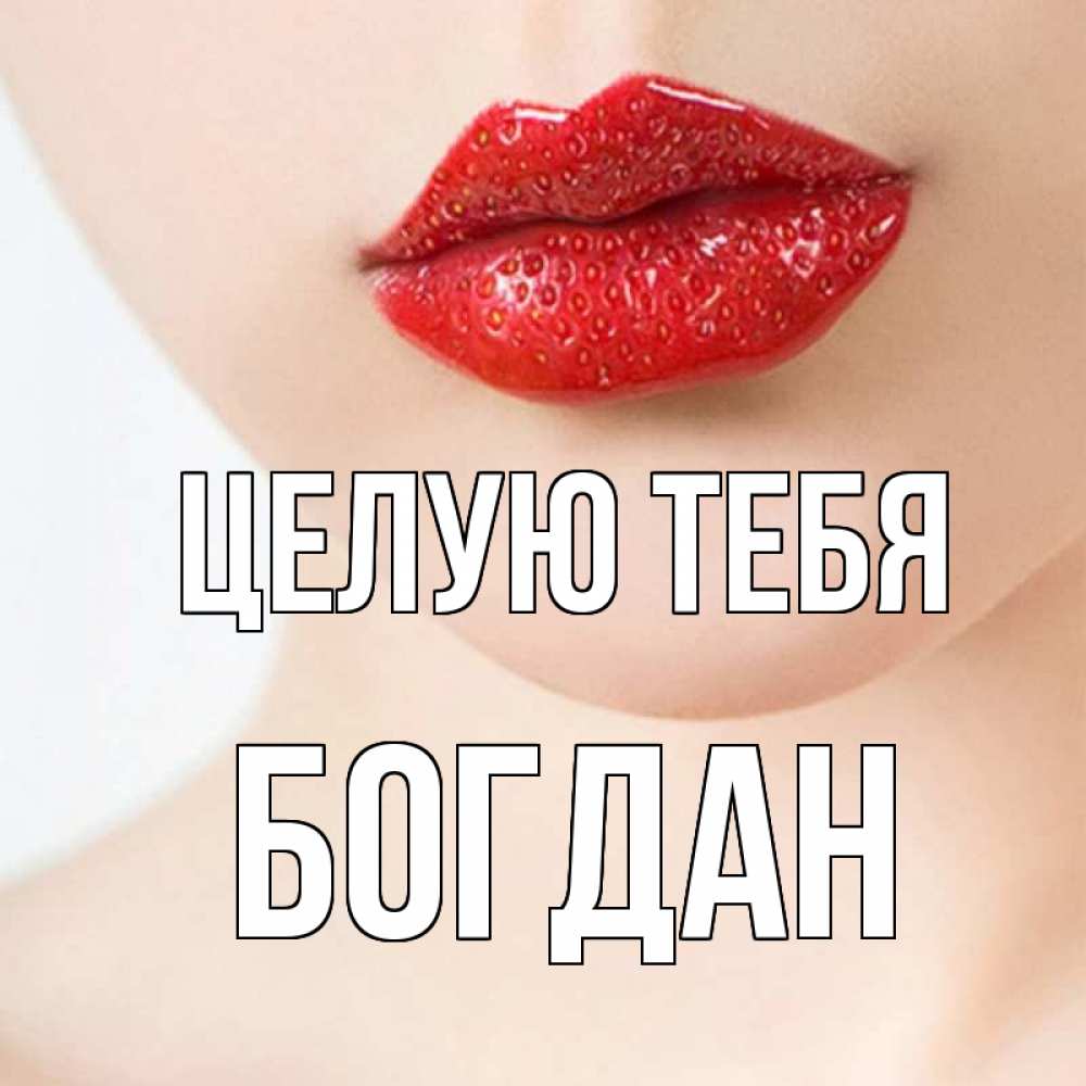 Открытка на каждый день с именем, Богдан Целую тебя клубничные губы красного цвета Прикольная открытка с пожеланием онлайн скачать бесплатно 