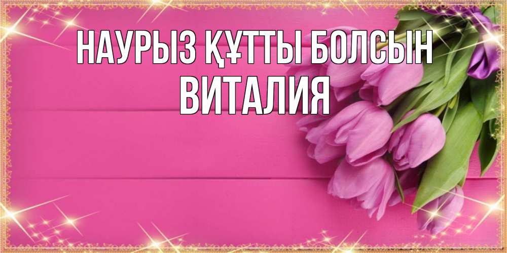 Открытка на каждый день с именем, Виталия Наурыз құтты болсын открытка для фотошопа с подписью Прикольная открытка с пожеланием онлайн скачать бесплатно 