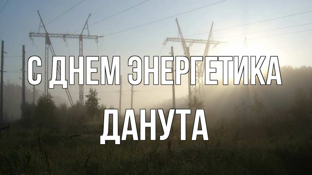 Открытка на каждый день с именем, Данута С днем энергетика ЛЭП Прикольная открытка с пожеланием онлайн скачать бесплатно 