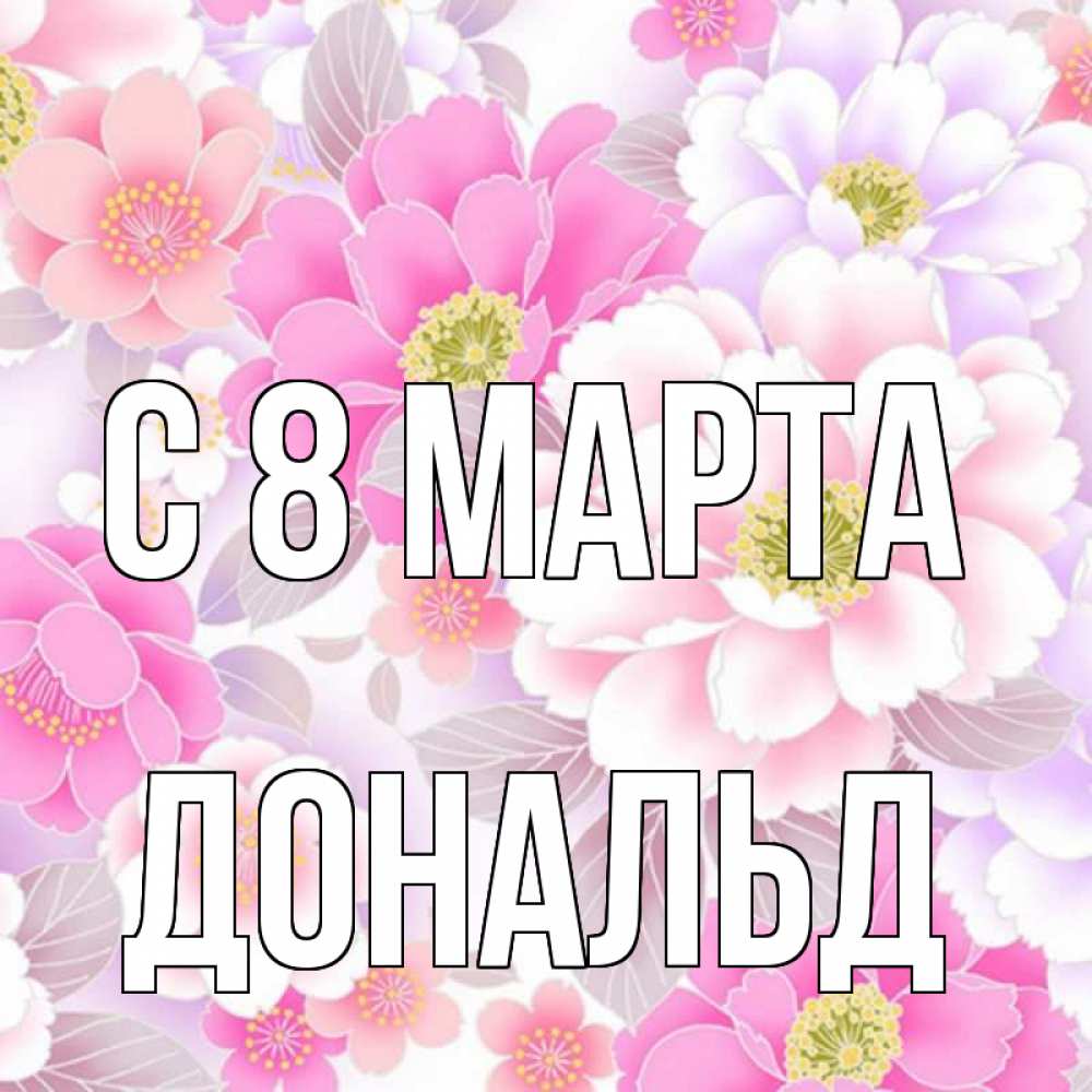 Открытка на каждый день с именем, Дональд С 8 МАРТА для женщин Прикольная открытка с пожеланием онлайн скачать бесплатно 