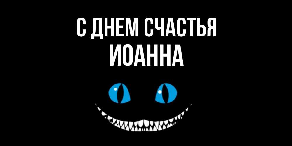 Открытка на каждый день с именем, Иоанна С днем счастья кот улыбается Прикольная открытка с пожеланием онлайн скачать бесплатно 