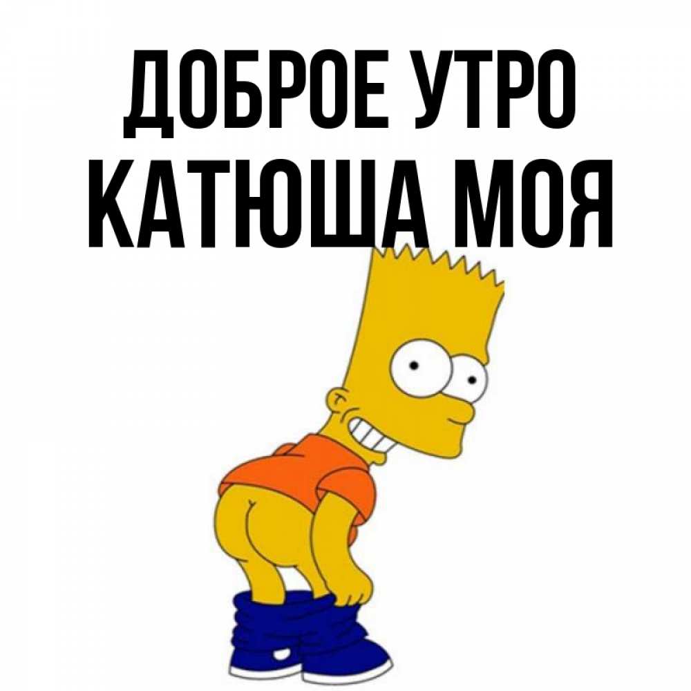 Открытка на каждый день с именем, Катюша-моя Доброе утро Открытки с Симпсонами Прикольная открытка с пожеланием онлайн скачать бесплатно 