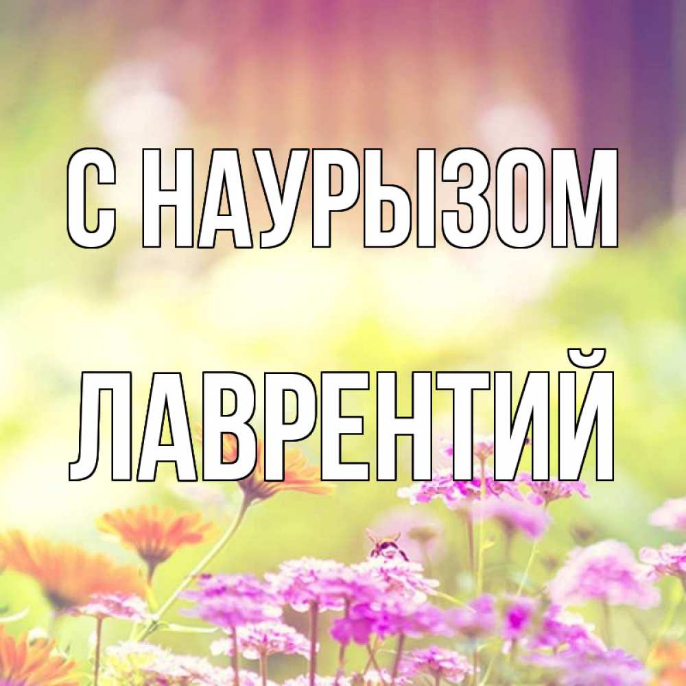 Открытка на каждый день с именем, Лаврентий С наурызом цветы весна Прикольная открытка с пожеланием онлайн скачать бесплатно 