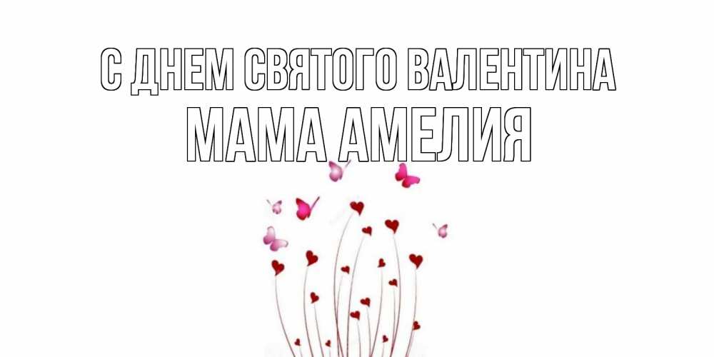 Открытка на каждый день с именем, Мама-Амелия С днем Святого Валентина валентинку подписать онлайн на день всех влюбленных Прикольная открытка с пожеланием онлайн скачать бесплатно 